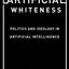 Artificial Whiteness: Politics and Ideology in Artificial Intelligence