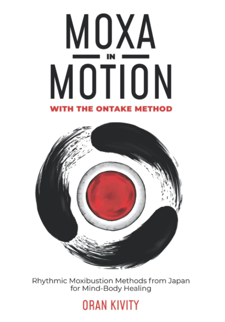 MOXA IN MOTION WITH THE ONTAKE METHOD: Rhythmic Moxibustion Methods from Japan for Mind-Body Healing