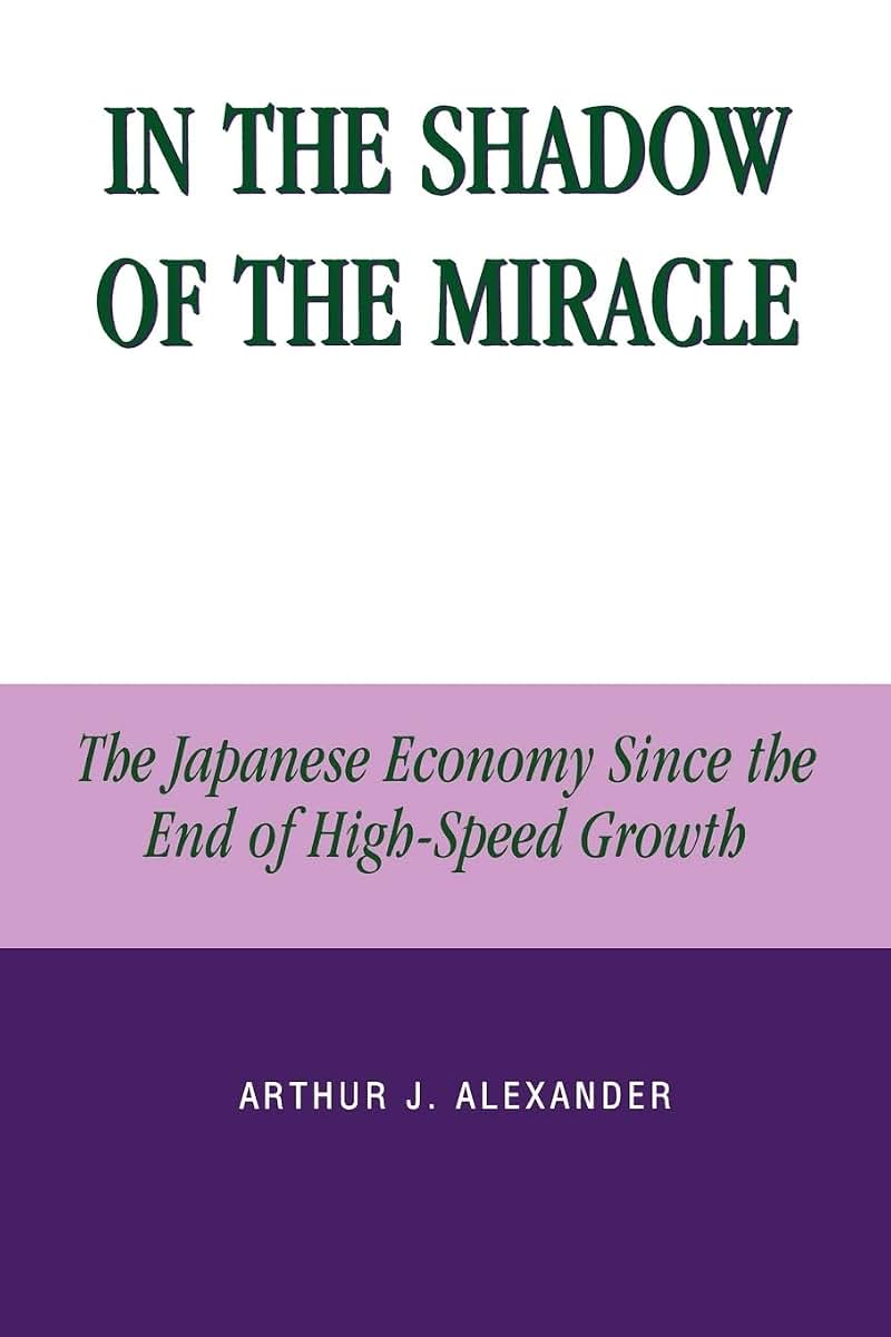 In the Shadow of the Miracle: The Japanese Economy Since the End of High-Speed Growth (Studies of Modern Japan)