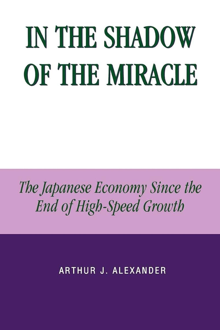 In the Shadow of the Miracle: The Japanese Economy Since the End of High-Speed Growth (Studies of Modern Japan)