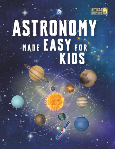 Astronomy Made Easy For Kids: A Complete STEM Guide for Ages 8-14 with Fun Space Facts on Planets, Stars, and the Universe for Home & School Learning (Smart STEM Made Easy for Kids)