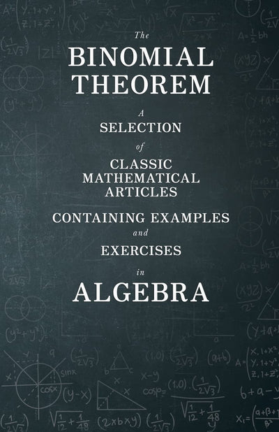 The Binomial Theorem - A Selection of Classic Mathematical Articles Containing Examples and Exercises in Algebra (Mathematics Series)