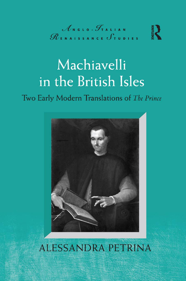 Machiavelli in the British Isles: Two Early Modern Translations of The Prince (Anglo-Italian Renaissance Studies)