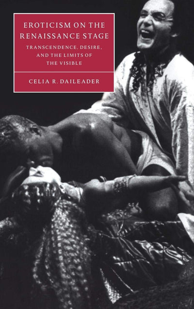 Eroticism on the Renaissance Stage: Transcendence, Desire, and the Limits of the Visible (Cambridge Studies in Renaissance Literature and Culture, Series Number 30)