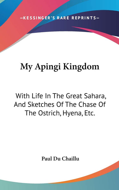 My Apingi Kingdom: With Life In The Great Sahara, And Sketches Of The Chase Of The Ostrich, Hyena, Etc.