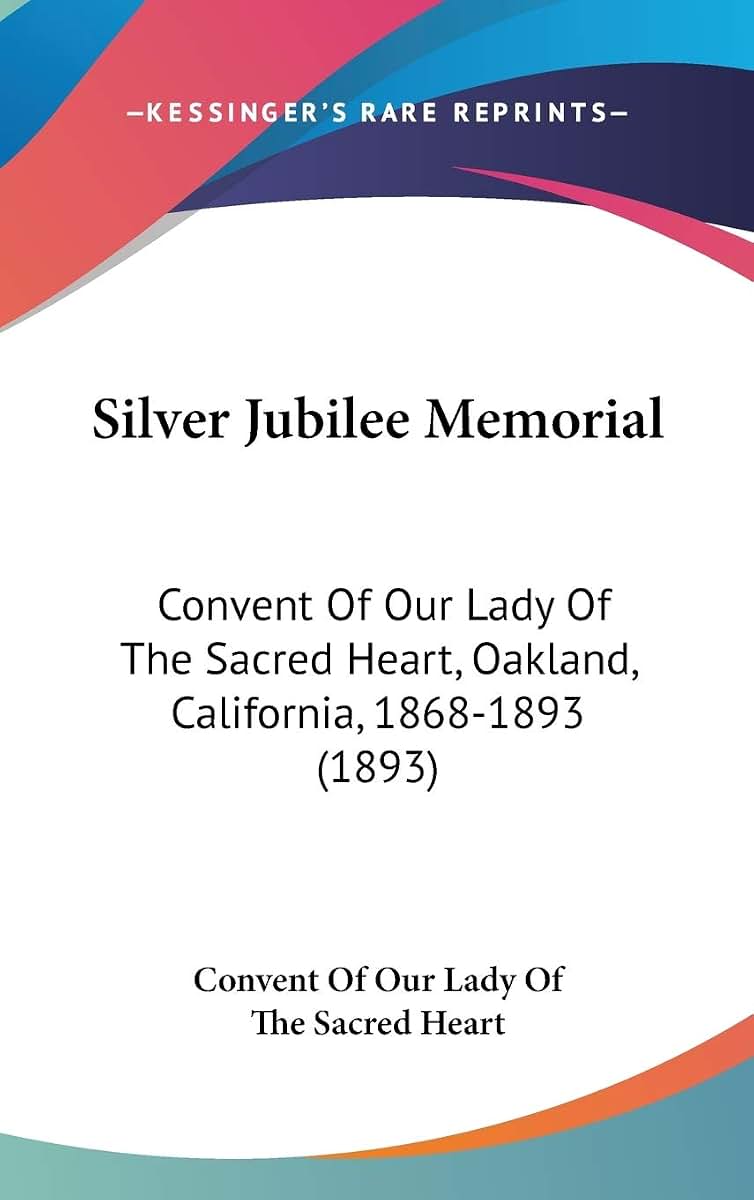Silver Jubilee Memorial: Convent Of Our Lady Of The Sacred Heart, Oakland, California, 1868-1893 (1893)