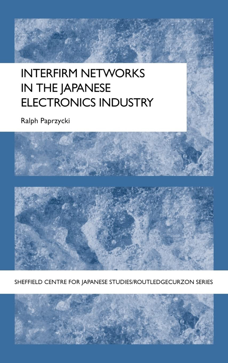 Interfirm Networks in the Japanese Electronics Industry (The University of Sheffield/Routledge Japanese Studies Series)