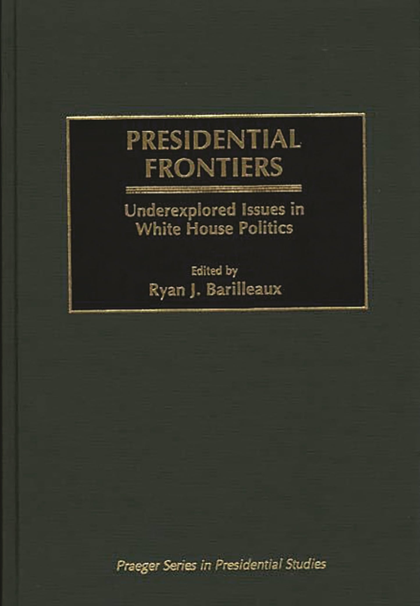 Presidential Frontiers: Underexplored Issues in White House Politics (Praeger Series in Presidential Studies)