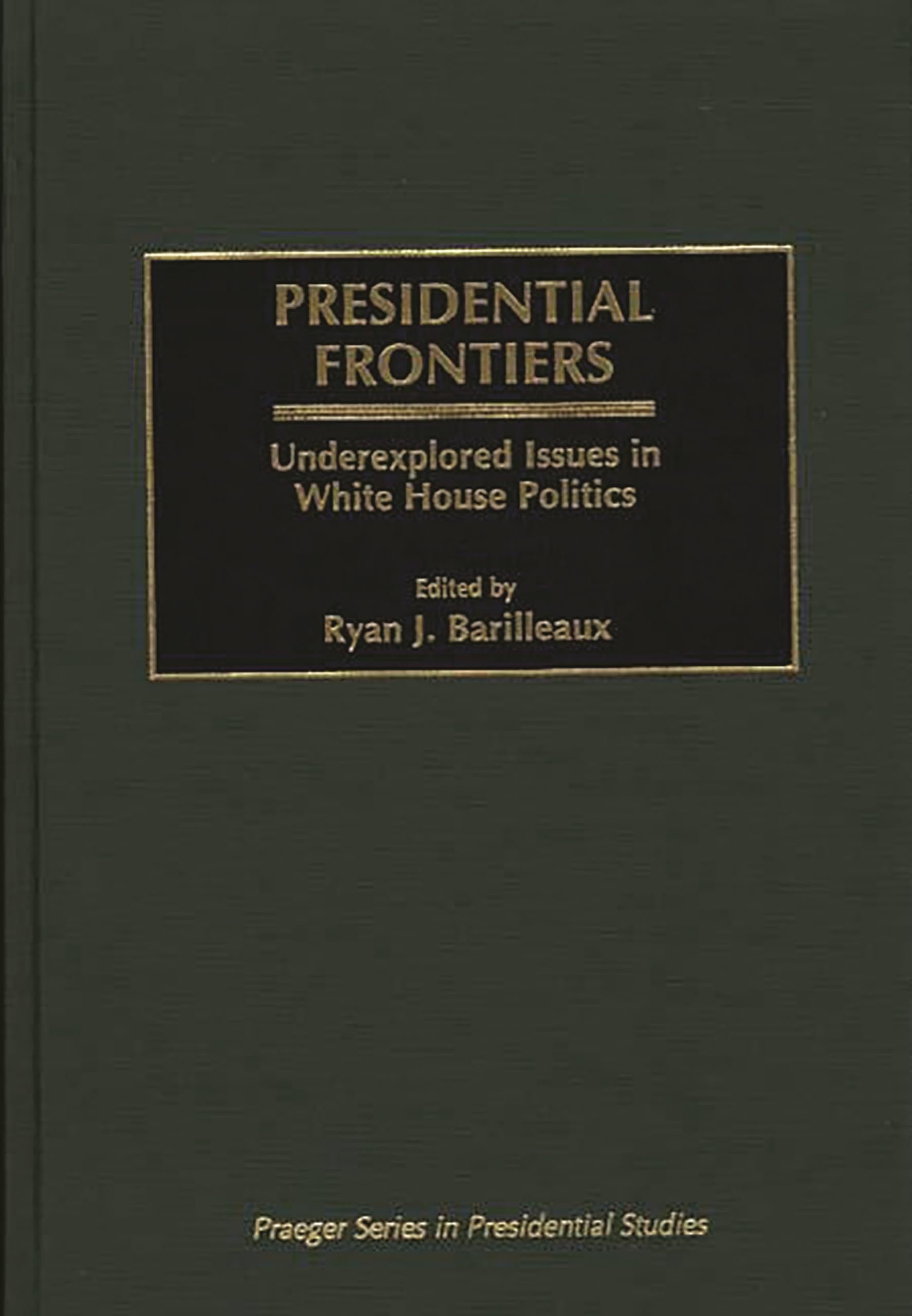 Presidential Frontiers: Underexplored Issues in White House Politics (Praeger Series in Presidential Studies)