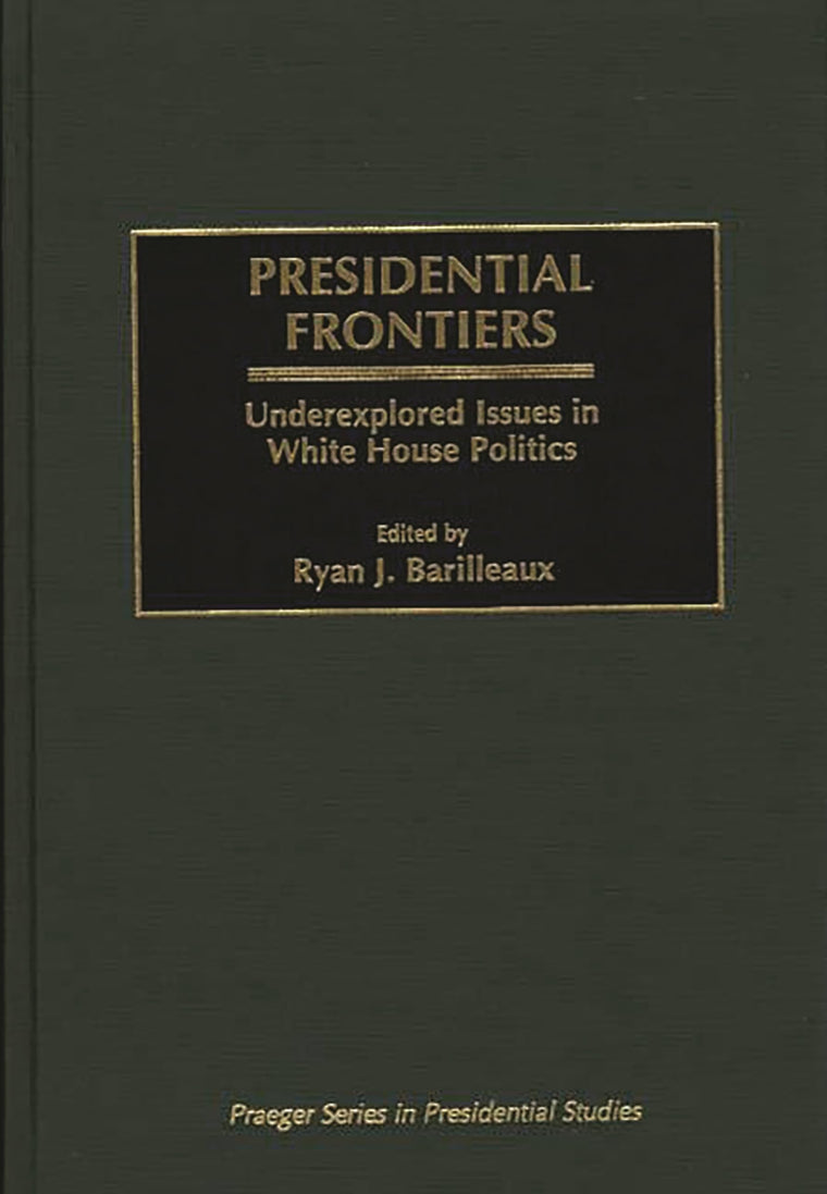 Presidential Frontiers: Underexplored Issues in White House Politics (Praeger Series in Presidential Studies)