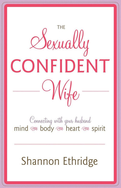 The Sexually Confident Wife: Connecting with Your Husband Mind Body Heart Spirit
