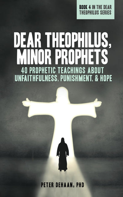 Dear Theophilus, Minor Prophets: 40 Prophetic Teachings about Unfaithfulness, Punishment, and Hope (40-Day Bible Study Series)