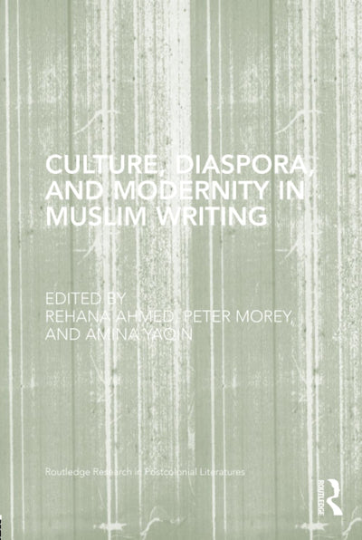 Culture, Diaspora, and Modernity in Muslim Writing (Routledge Research in Postcolonial Literatures)