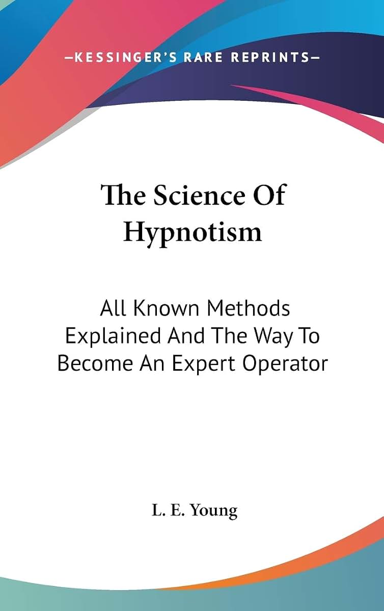 The Science Of Hypnotism: All Known Methods Explained And The Way To Become An Expert Operator