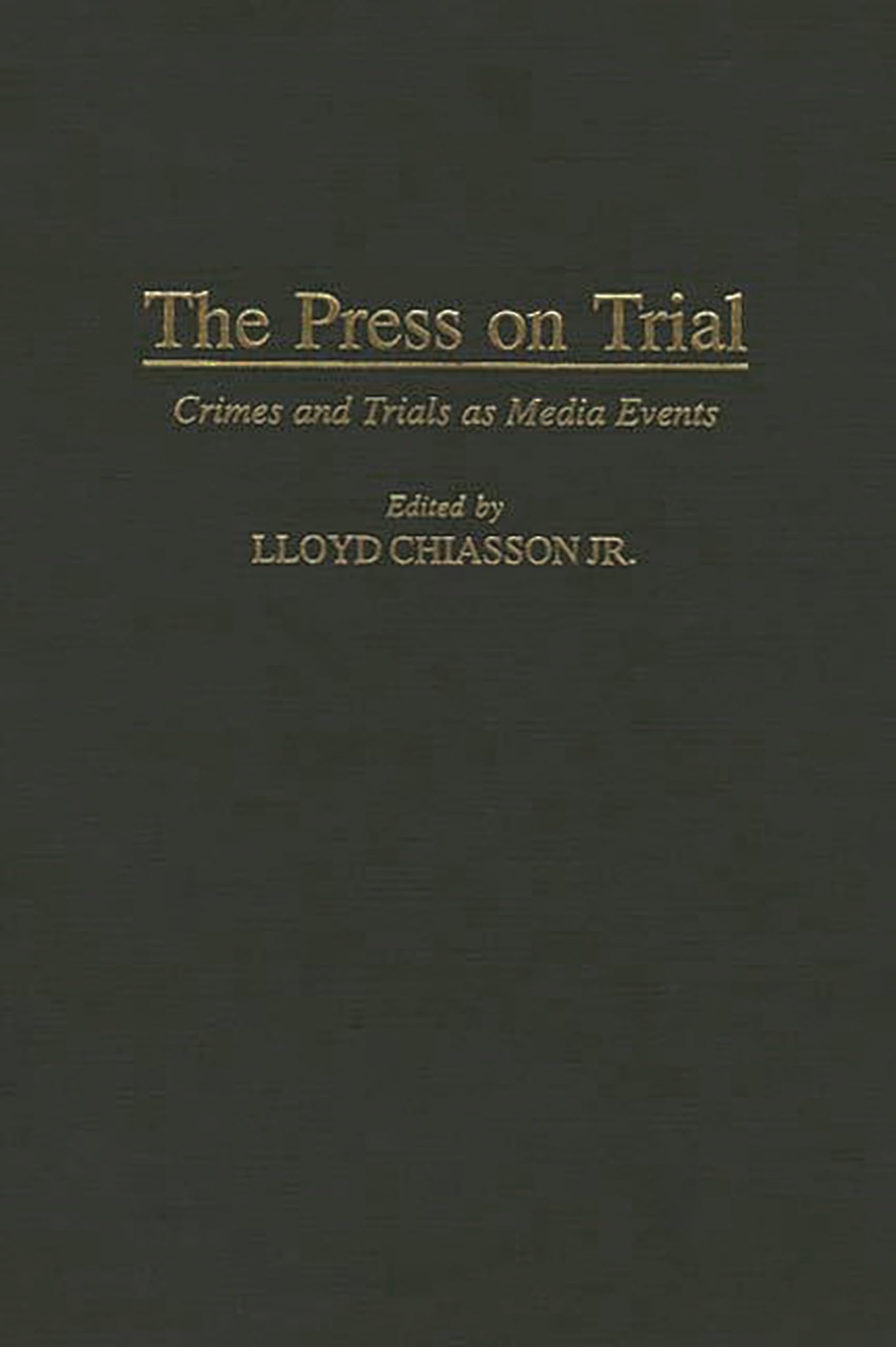The Press on Trial: Crimes and Trials as Media Events (Contributions to the Study of Mass Media and Communications)
