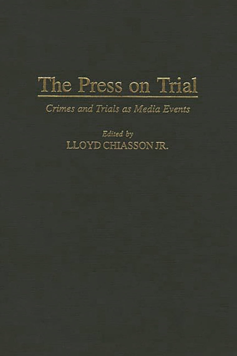 The Press on Trial: Crimes and Trials as Media Events (Contributions to the Study of Mass Media and Communications)
