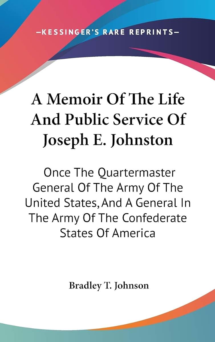A Memoir Of The Life And Public Service Of Joseph E. Johnston: Once The Quartermaster General Of The Army Of The United States, And A General In The Army Of The Confederate States Of America