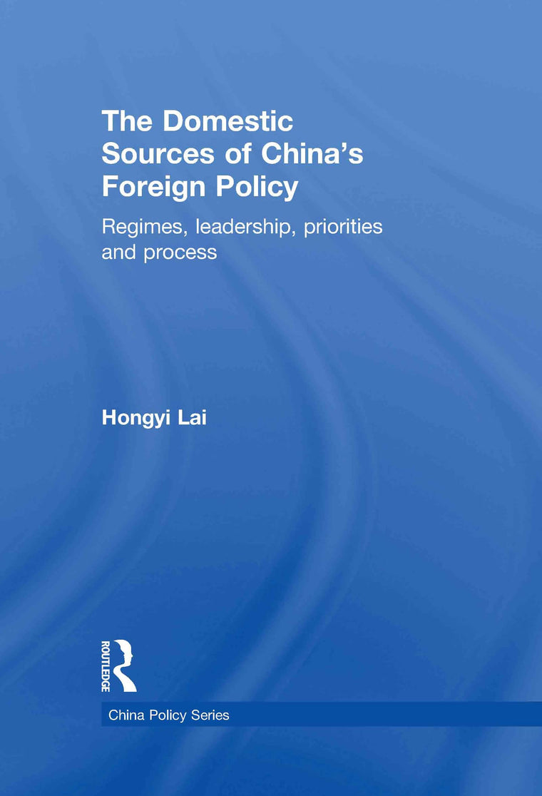 The Domestic Sources of China's Foreign Policy: Regimes, Leadership, Priorities and Process (China Policy Series)