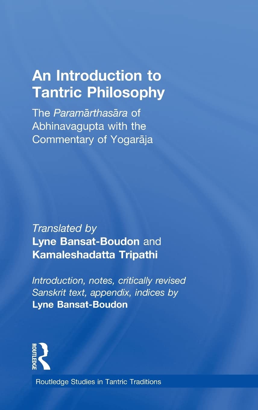 The Introduction to Tantric Philosophy (The Paramarthasara of Abhinavagupta with the Commentary of Yogaraja) (Routledge Studies in Tantric Traditions)