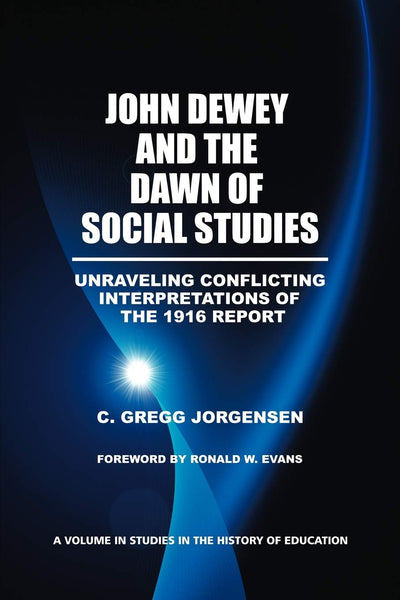 John Dewey and the Dawn of Social Studies: Unraveling Conflicting Interpretations of the 1916 Report (Studies in the History of Education)