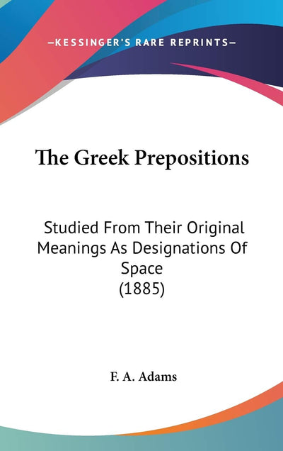 The Greek Prepositions: Studied From Their Original Meanings As Designations Of Space (1885)