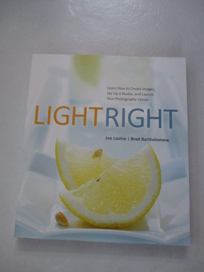 Light Right: Learn How to Create Images, Set Up a Studio, and Launch Your Photography Career