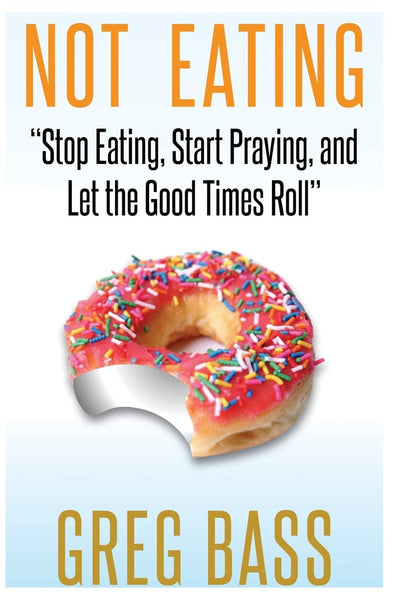 Not Eating!: "Stop Eating, Start Praying, and Let the Good Times Roll"