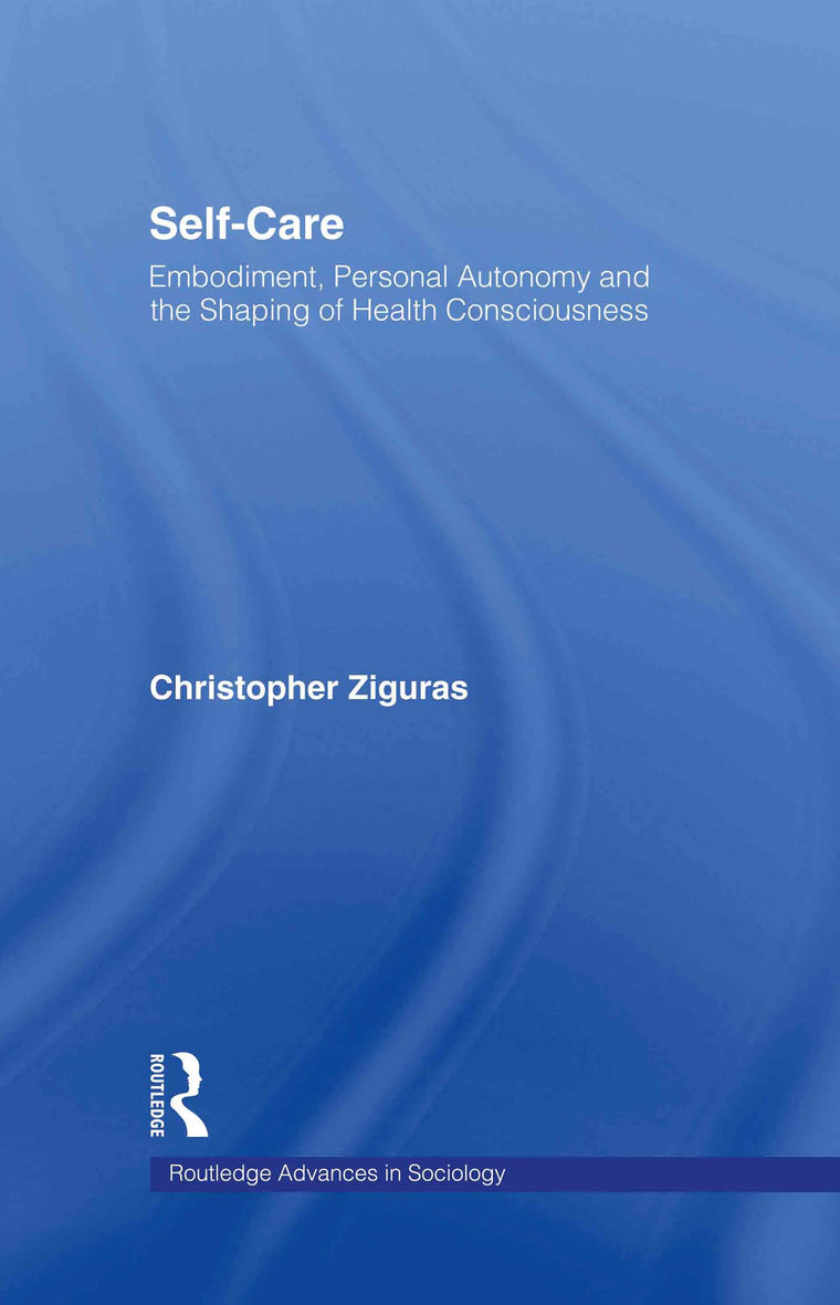 Self-care: Embodiment, Personal Autonomy and the Shaping of Health Consciousness (Routledge Advances in Sociology)