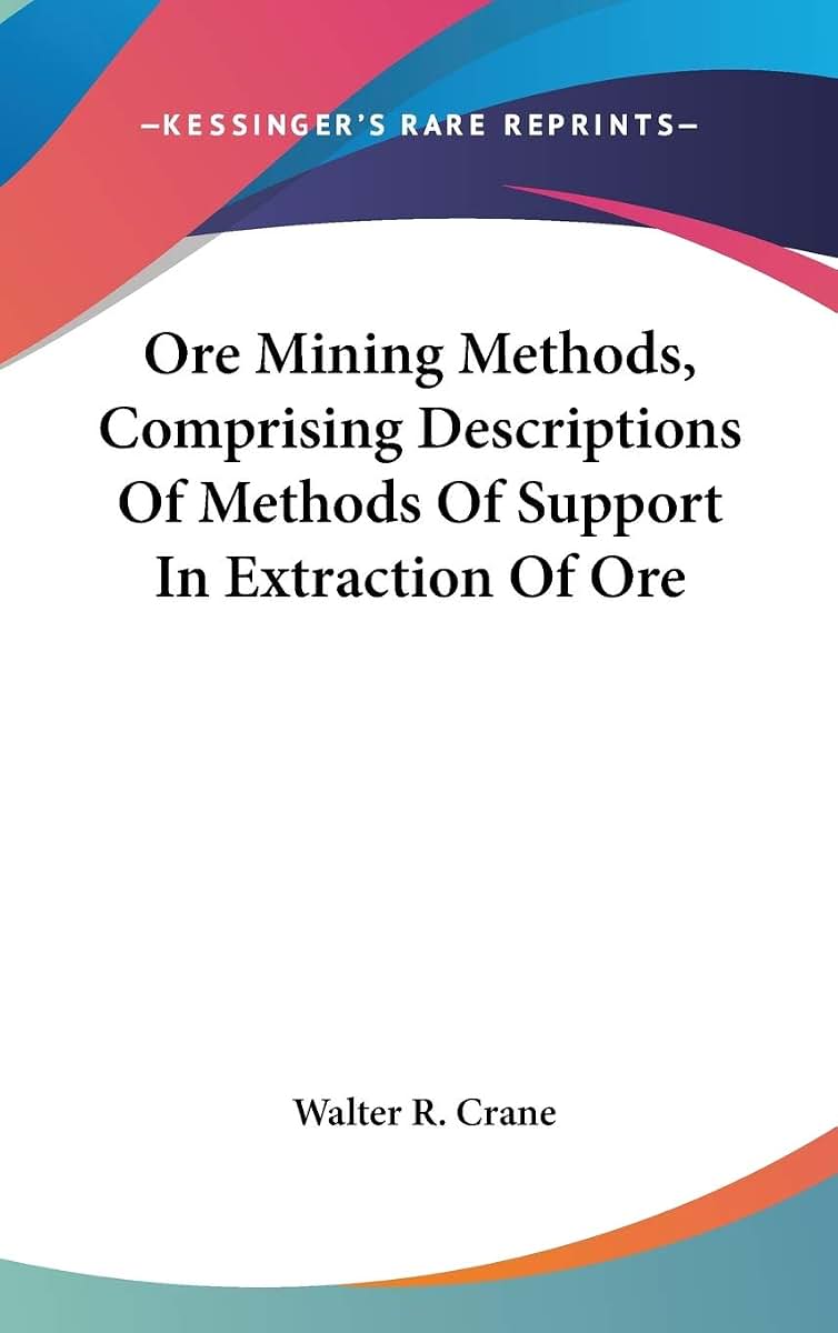 Ore Mining Methods, Comprising Descriptions Of Methods Of Support In Extraction Of Ore