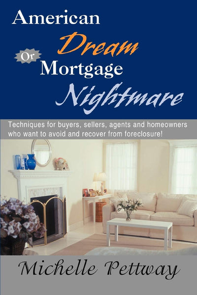 American Dream or Mortgage Nightmare: Techniques for buyers, sellers, agents and homeowners who want to avoid and recover from foreclosure!