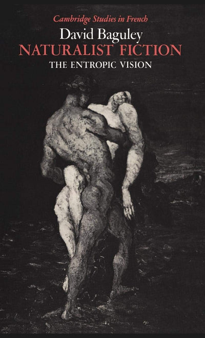Naturalist Fiction: The Entropic Vision (Cambridge Studies in French, Series Number 28)