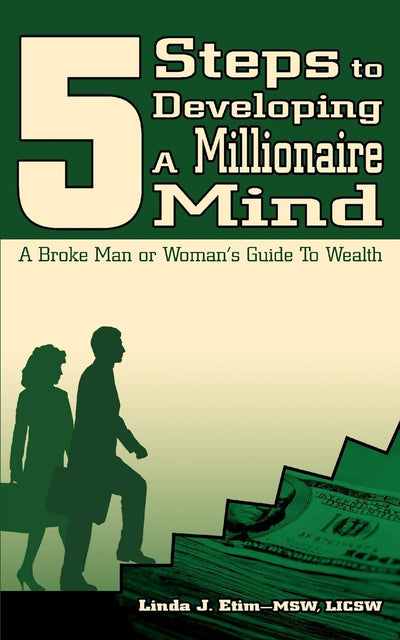 5 STEPS TO DEVELOPING A MILLIONAIRE MIND: A Broke Man or Woman's Guide To Wealth