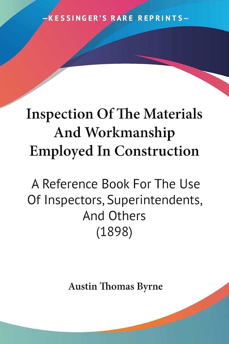 Inspection Of The Materials And Workmanship Employed In Construction: A Reference Book For The Use Of Inspectors, Superintendents, And Others (1898)