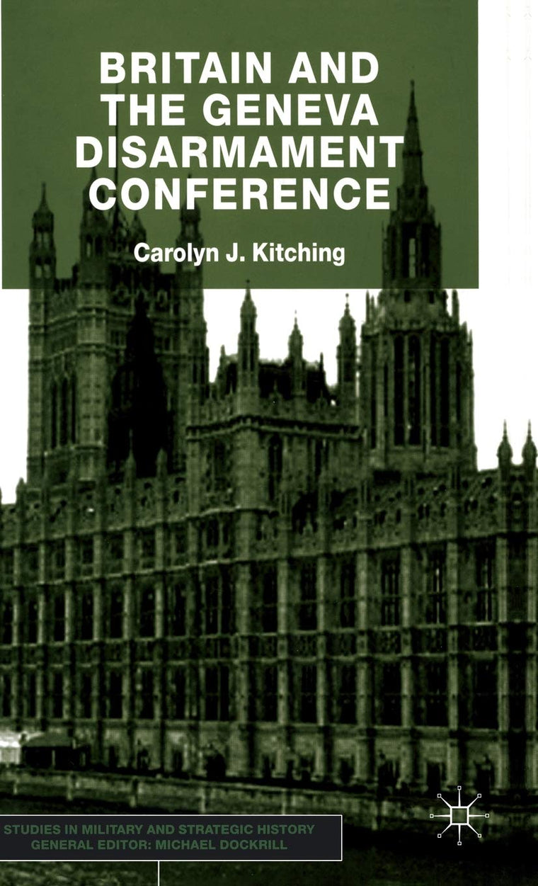 Britain and the Geneva Disarmament Conference (Studies in Military and Strategic History)