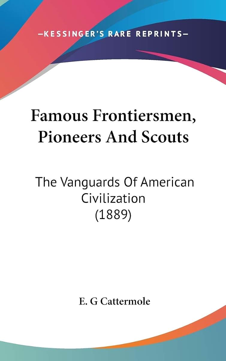 Famous Frontiersmen, Pioneers And Scouts: The Vanguards Of American Civilization (1889)