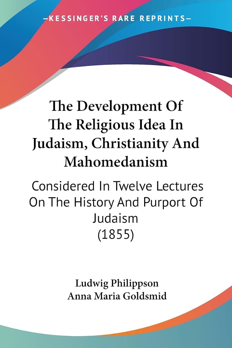 The Development Of The Religious Idea In Judaism, Christianity And Mahomedanism: Considered In Twelve Lectures On The History And Purport Of Judaism (1855)