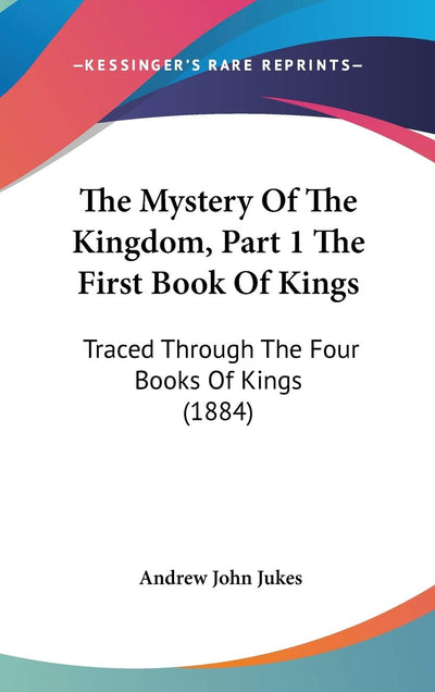 The Mystery Of The Kingdom, Part 1 The First Book Of Kings: Traced Through The Four Books Of Kings (1884)