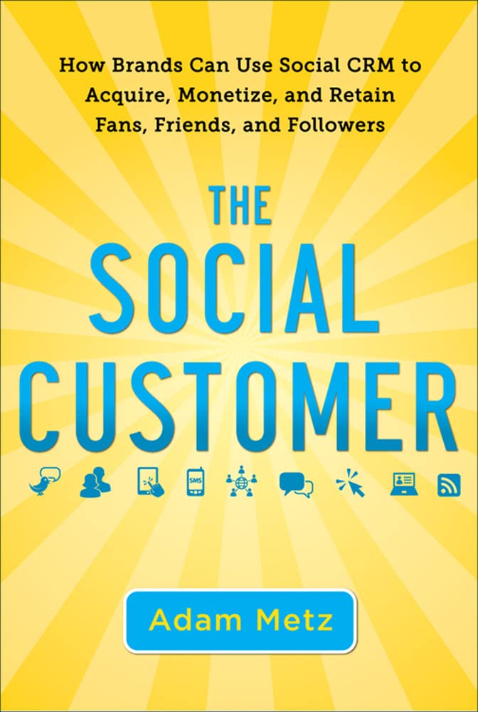 The Social Customer: How Brands Can Use Social CRM to Acquire, Monetize, and Retain Fans, Friends, and Followers