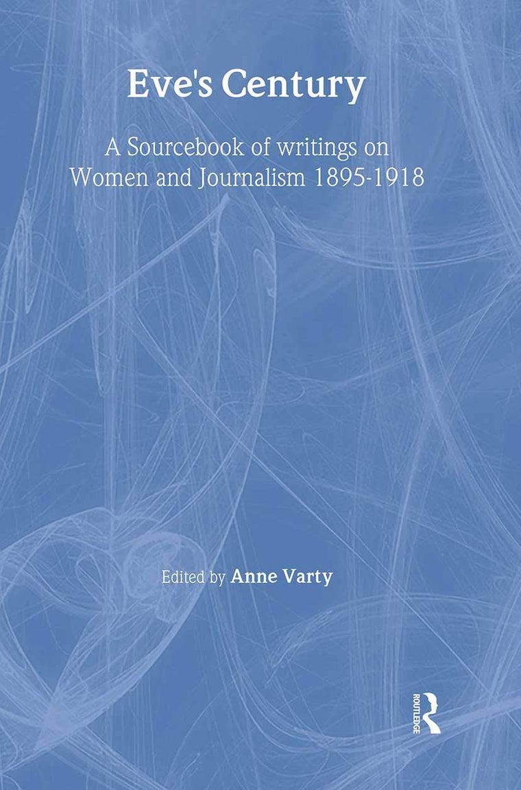 Eve's Century: A Sourcebook of Writings on Women and Journalism 1895-1918