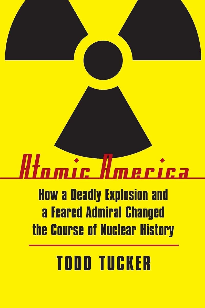 Atomic America: How a Deadly Explosion and a Feared Admiral Changed the Course of Nuclear History