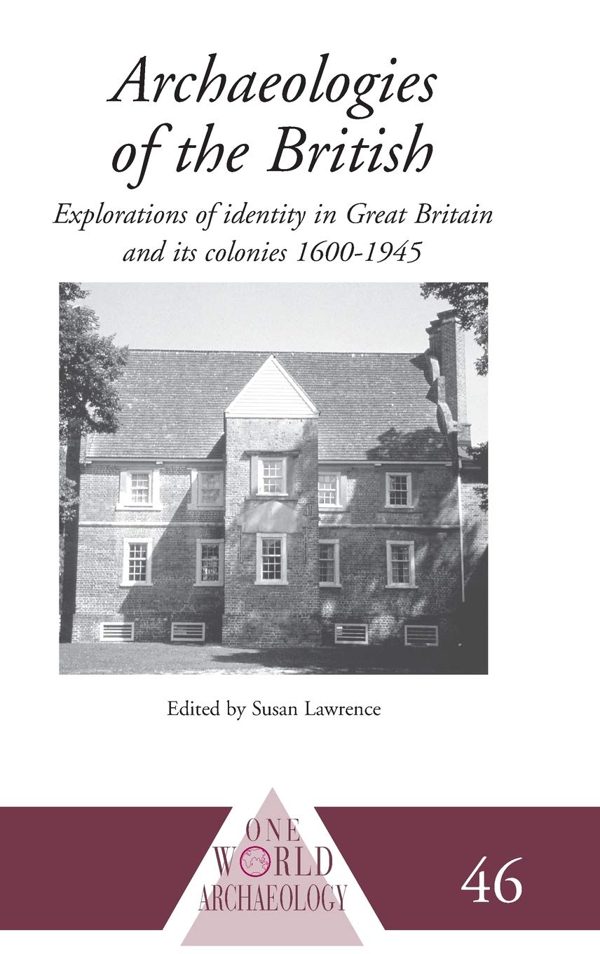 Archaeologies of the British: Explorations of Identity in the United Kingdom and Its Colonies 1600-1945 (One World Archaeology)