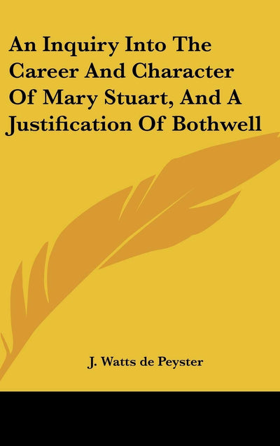 An Inquiry Into The Career And Character Of Mary Stuart, And A Justification Of Bothwell