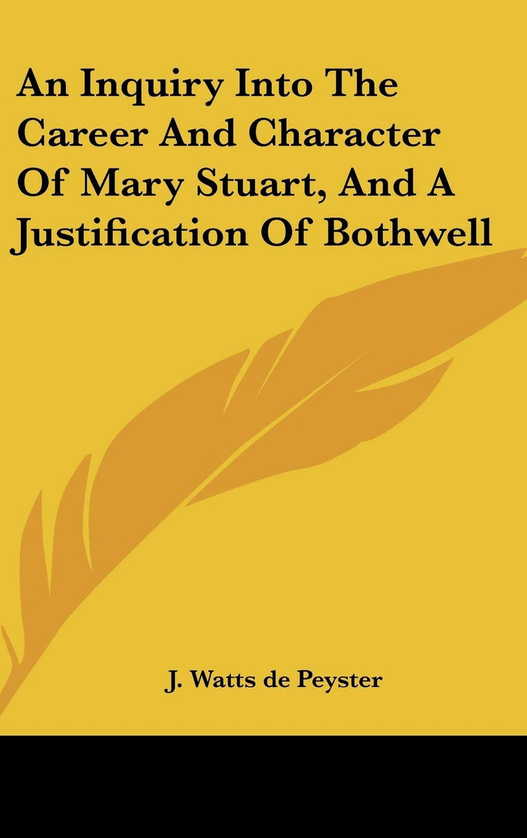 An Inquiry Into The Career And Character Of Mary Stuart, And A Justification Of Bothwell