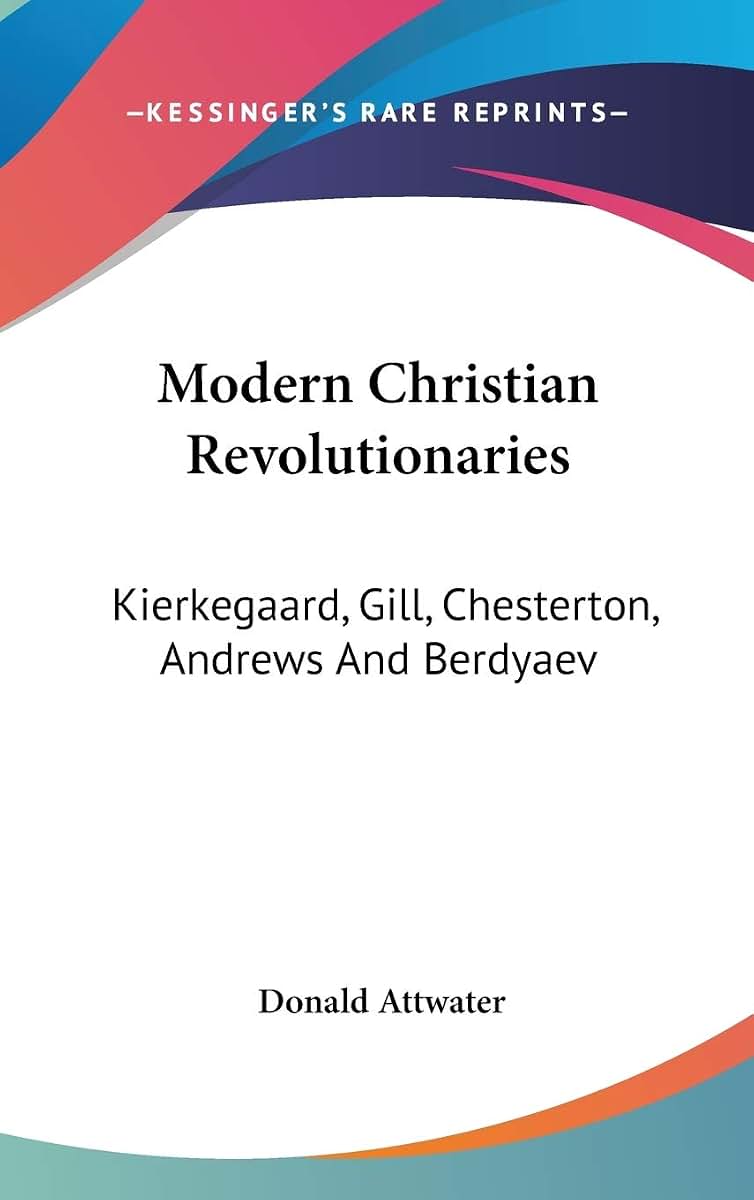 Modern Christian Revolutionaries: Kierkegaard, Gill, Chesterton, Andrews And Berdyaev