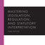 Mastering Legislation, Regulation, and Statutory Interpretation (Mastering Series)