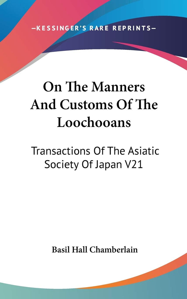On The Manners And Customs Of The Loochooans: Transactions Of The Asiatic Society Of Japan V21