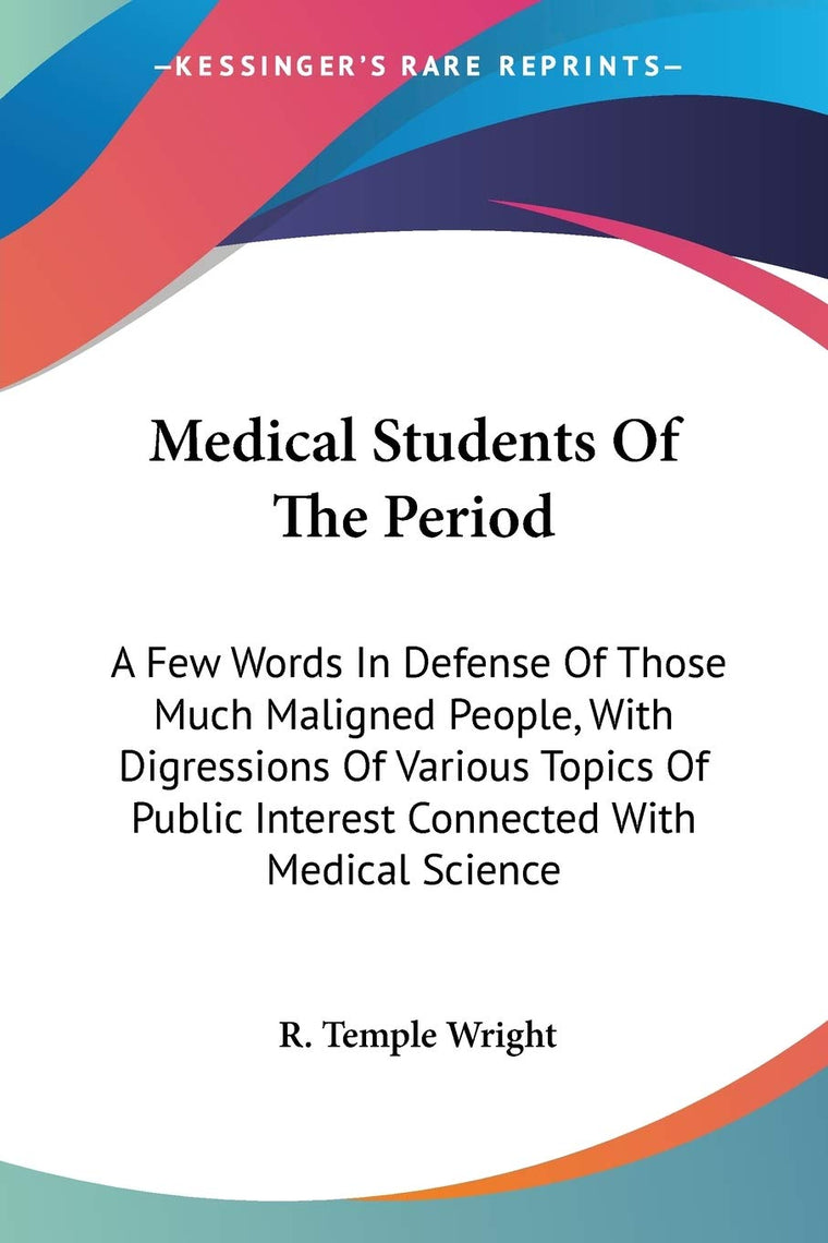 Medical Students Of The Period: A Few Words In Defense Of Those Much Maligned People, With Digressions Of Various Topics Of Public Interest Connected With Medical Science
