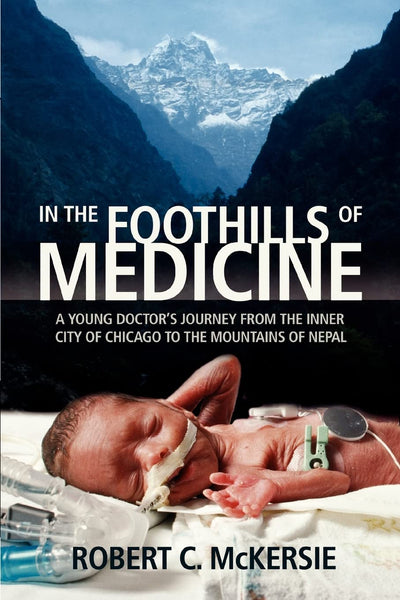 IN THE FOOTHILLS OF MEDICINE: A YOUNG DOCTORS JOURNEY FROM THE INNER CITY OF CHICAGO TO THE MOUNTAINS OF NEPAL