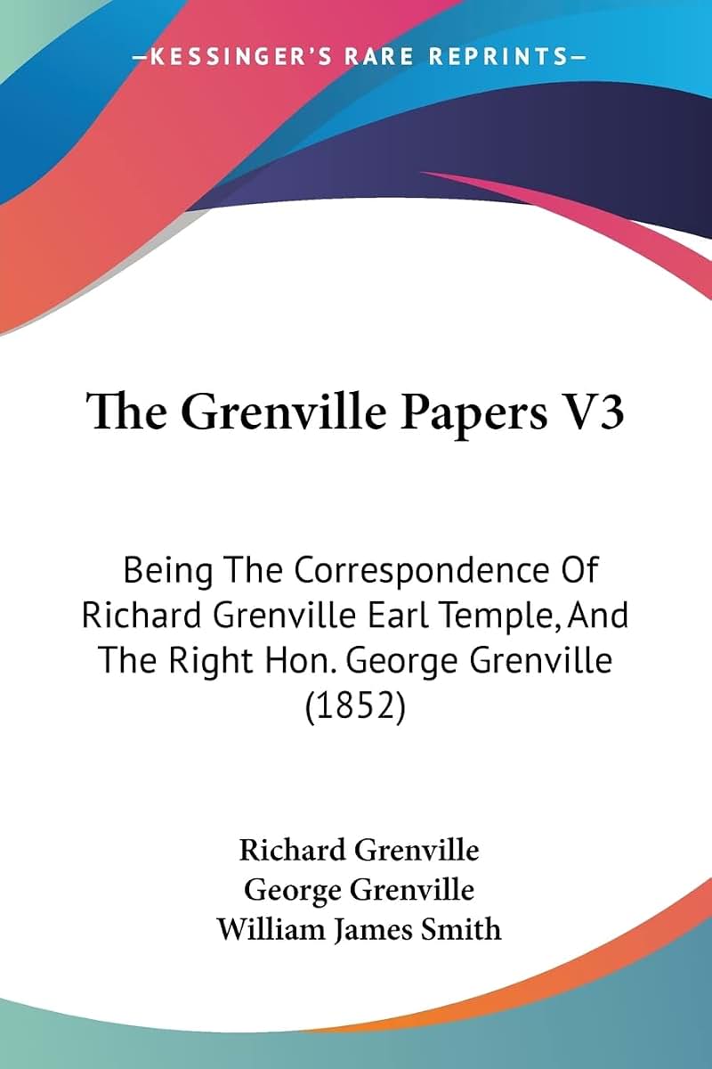 The Grenville Papers V3: Being The Correspondence Of Richard Grenville Earl Temple, And The Right Hon. George Grenville (1852)