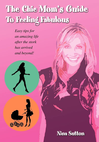 The Chic Mom's Guide to Feeling Fabulous: Easy Tips for an Amazing Life After the Stork Has Arrived and Beyond!